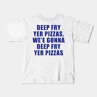 Deep fry yer pizzas, we'e gonna deep fry yer pizzas Kids T-Shirt